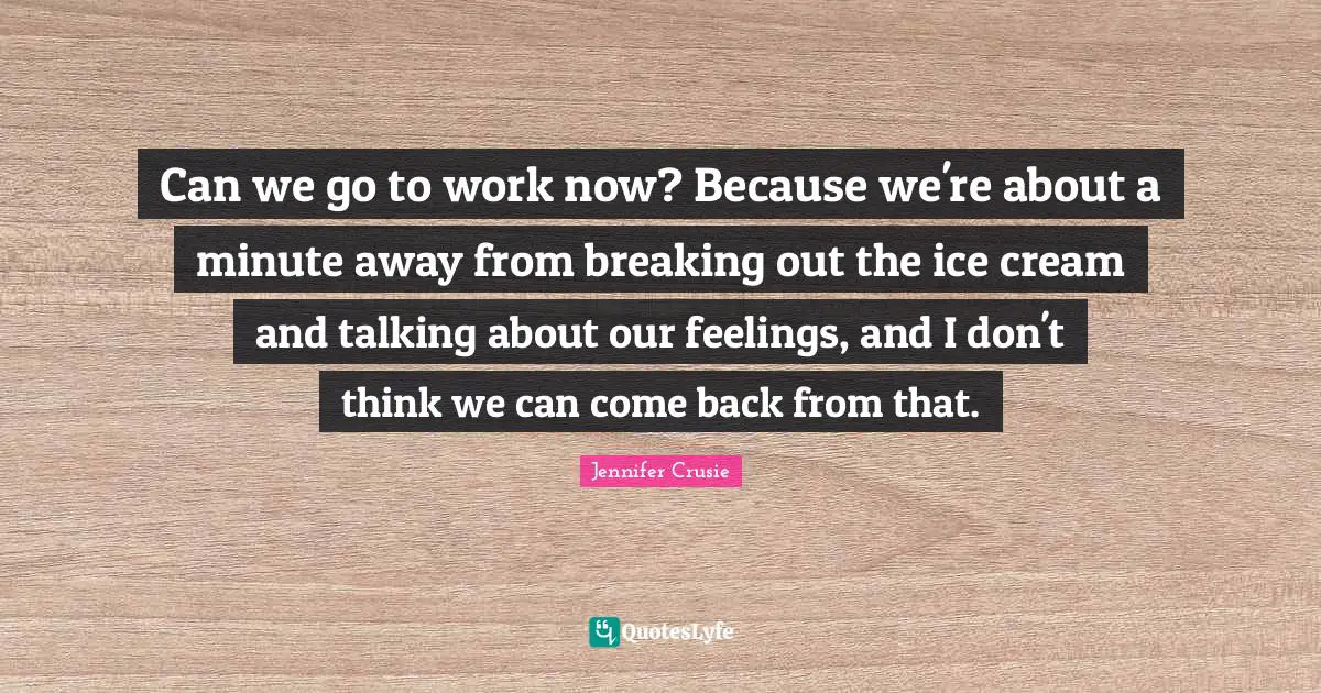 Can we go to work now? Because we're about a minute away from breaking out the ice cream and talking about our feelings, and I don't think we can come back from that.