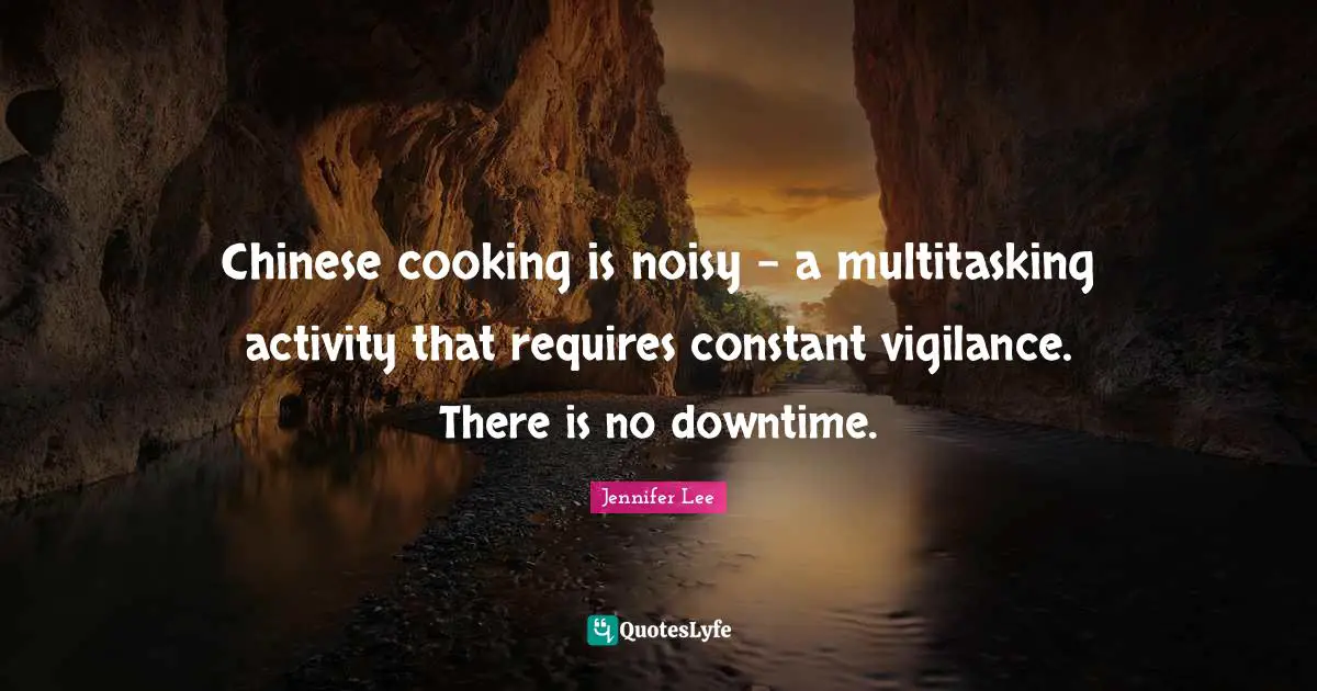 Chinese cooking is noisy - a multitasking activity that requires constant vigilance. There is no downtime.