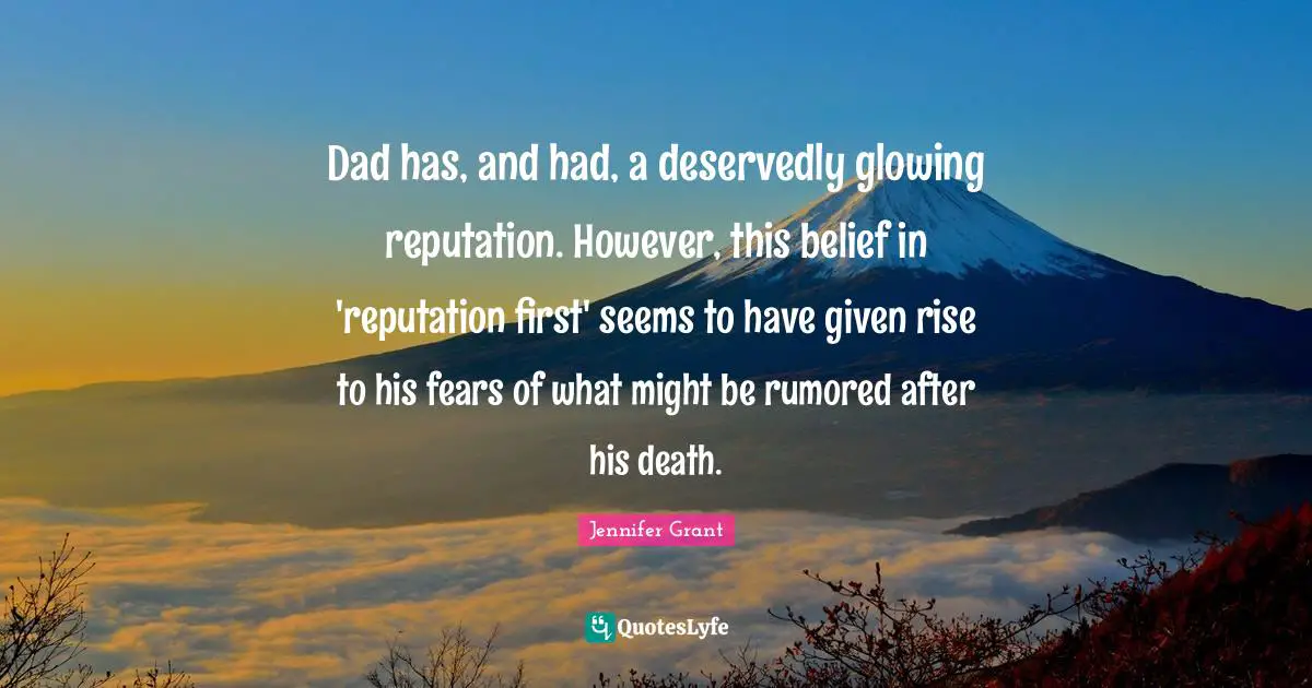 Dad has, and had, a deservedly glowing reputation. However, this belief in 'reputation first' seems to have given rise to his fears of what might be rumored after his death.