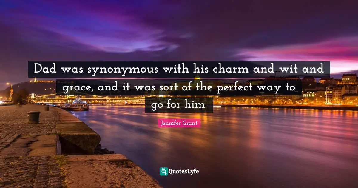 Dad was synonymous with his charm and wit and grace, and it was sort of the perfect way to go for him.