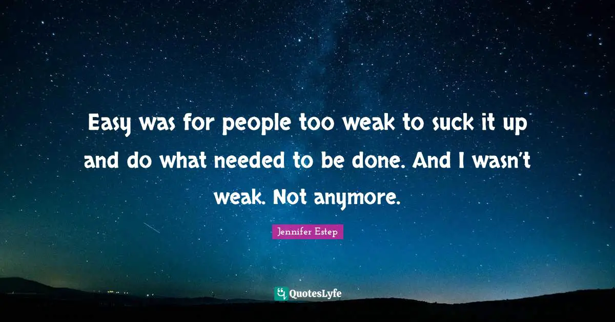 Easy was for people too weak to suck it up and do what needed to be done. And I wasn’t weak. Not anymore.