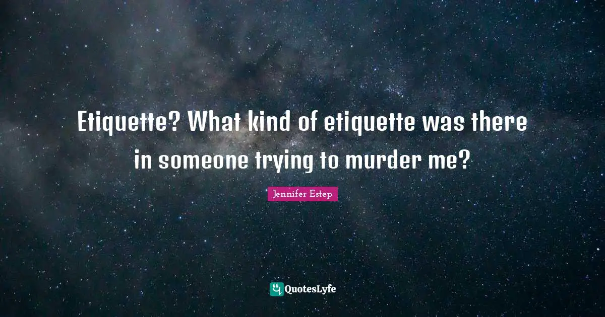 Etiquette? What kind of etiquette was there in someone trying to murder me?