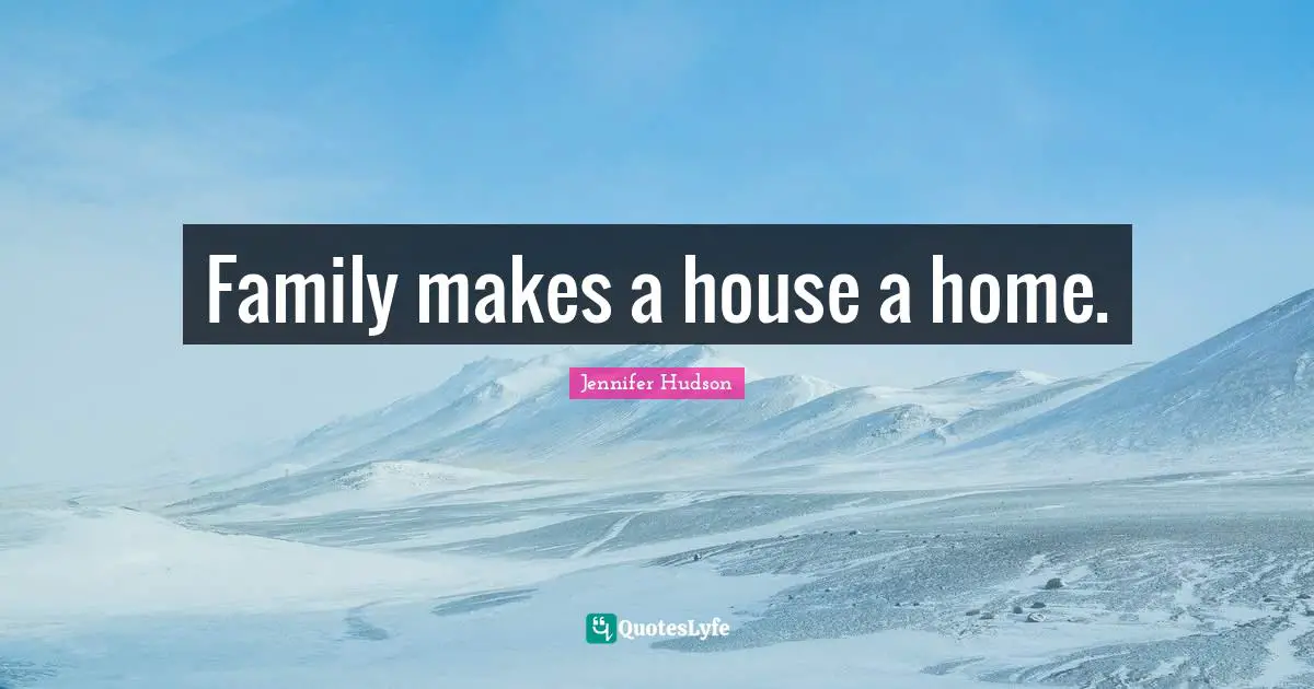 Family makes a house a home.