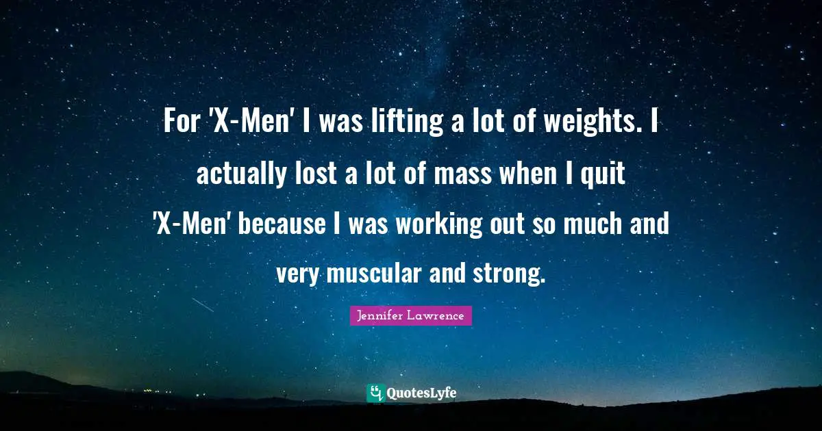For 'X-Men' I was lifting a lot of weights. I actually lost a lot of mass when I quit 'X-Men' because I was working out so much and very muscular and strong.