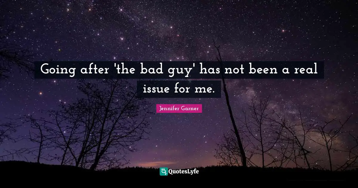 Going after 'the bad guy' has not been a real issue for me.