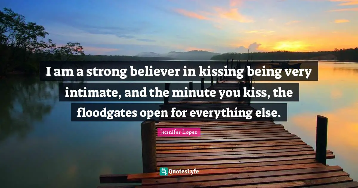 Al Lopez Quotes: "I am a strong believer in kissing being very intimate, and the minute you kiss, the floodgates open for everything else."