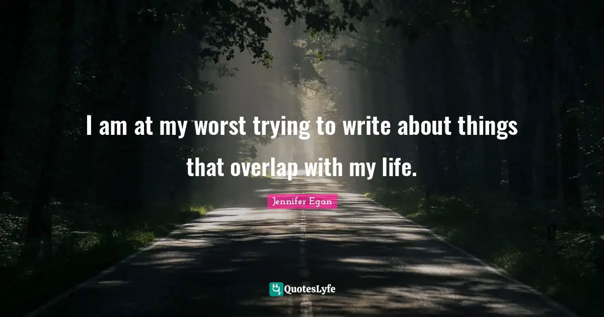 I am at my worst trying to write about things that overlap with my life.