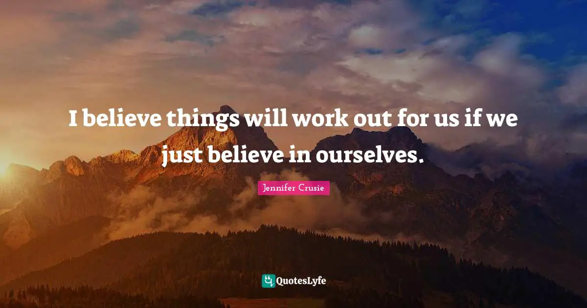 Things Will Work Out Quotes: "I believe things will work out for us if we just believe in ourselves."