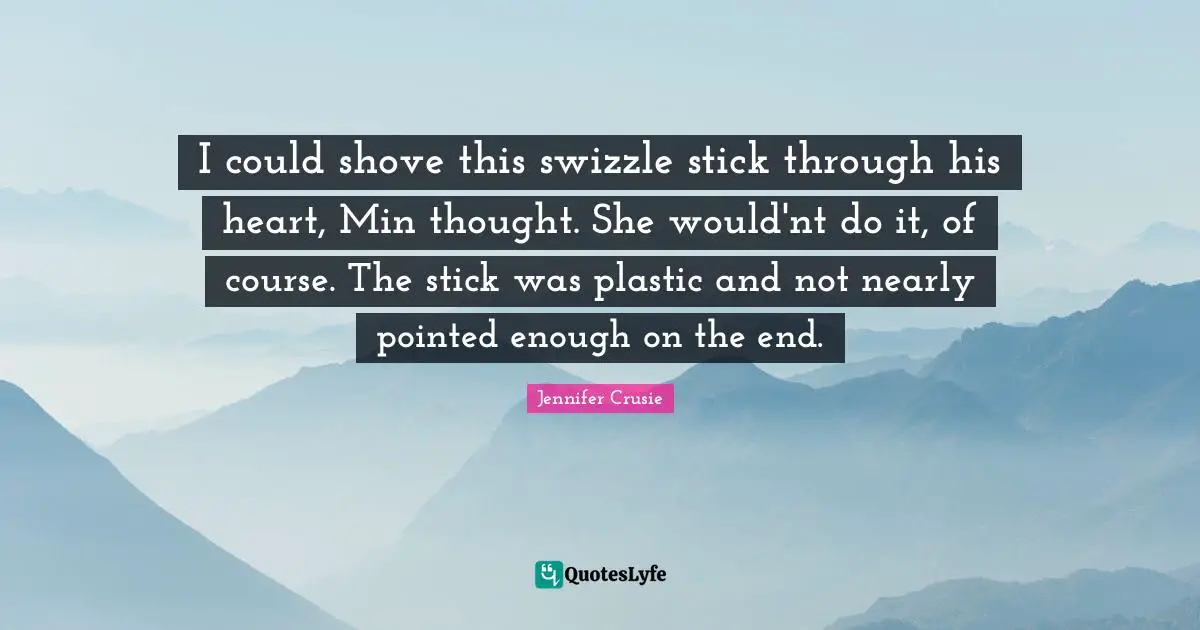 I could shove this swizzle stick through his heart, Min thought. She would'nt do it, of course. The stick was plastic and not nearly pointed enough on the end.