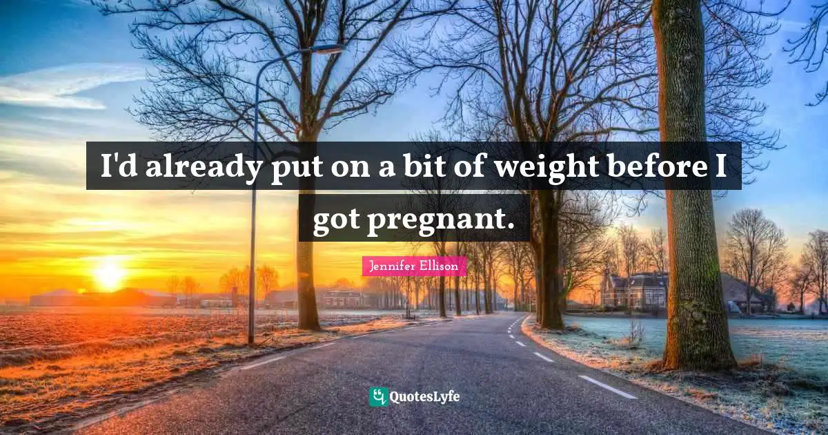 Jennifer Ellison Quotes: "I'd already put on a bit of weight before I got pregnant."