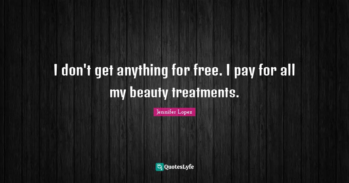 I don't get anything for free. I pay for all my beauty treatments.