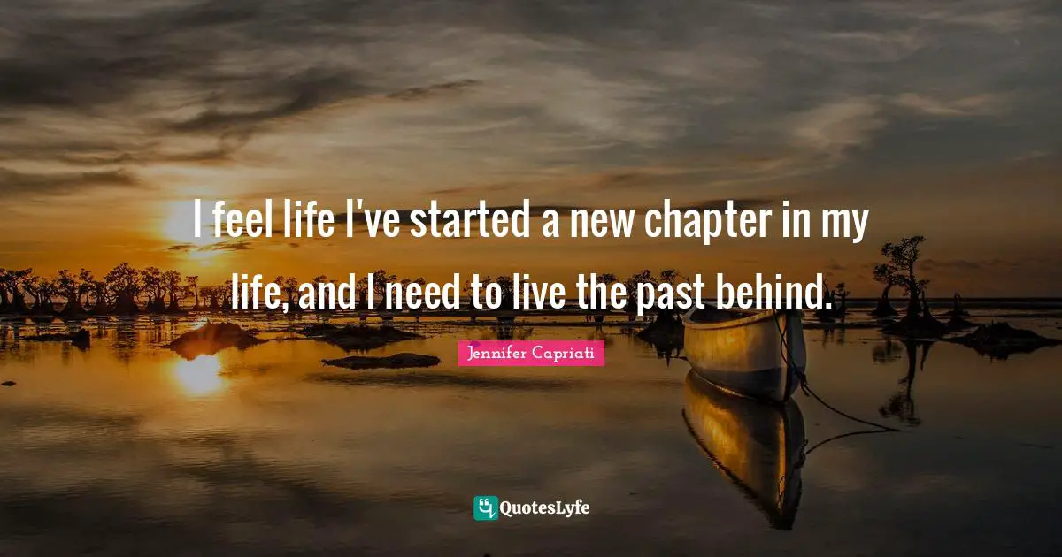 I feel life I've started a new chapter in my life, and I need to live the past behind.