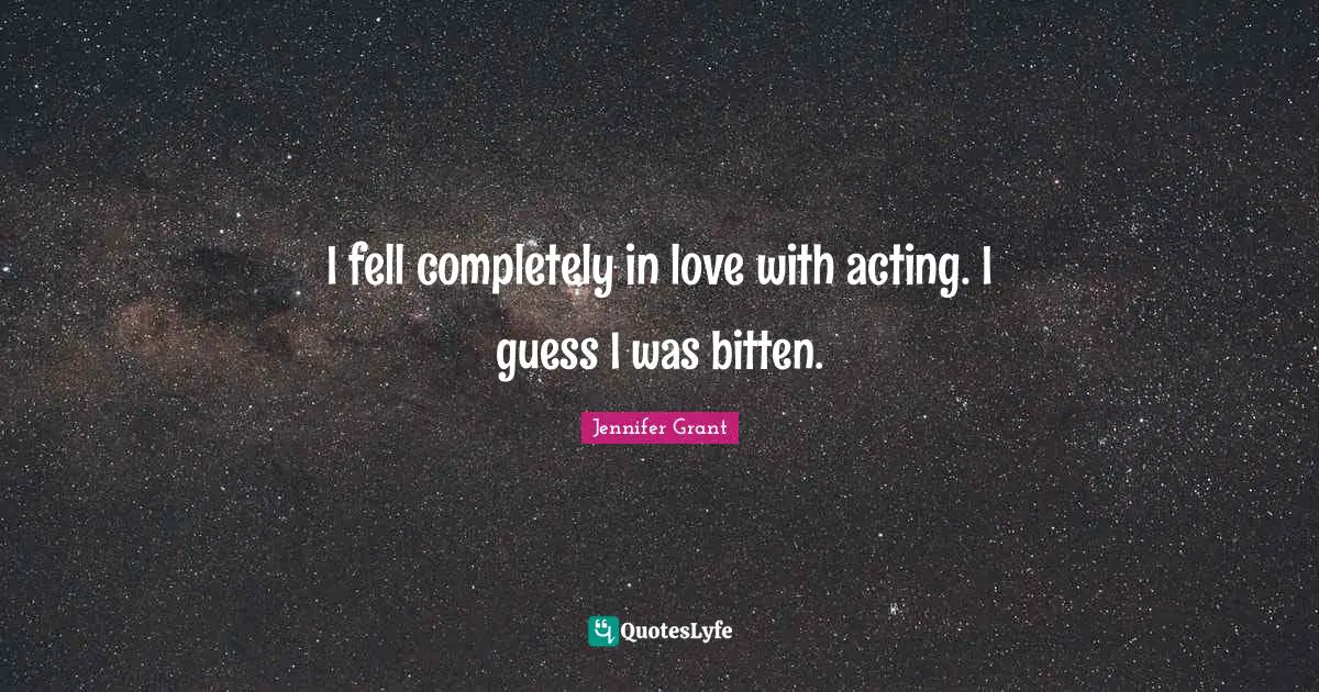 I fell completely in love with acting. I guess I was bitten.
