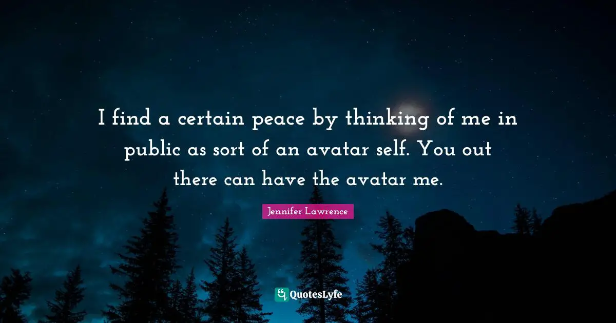 I find a certain peace by thinking of me in public as sort of an avatar self. You out there can have the avatar me.