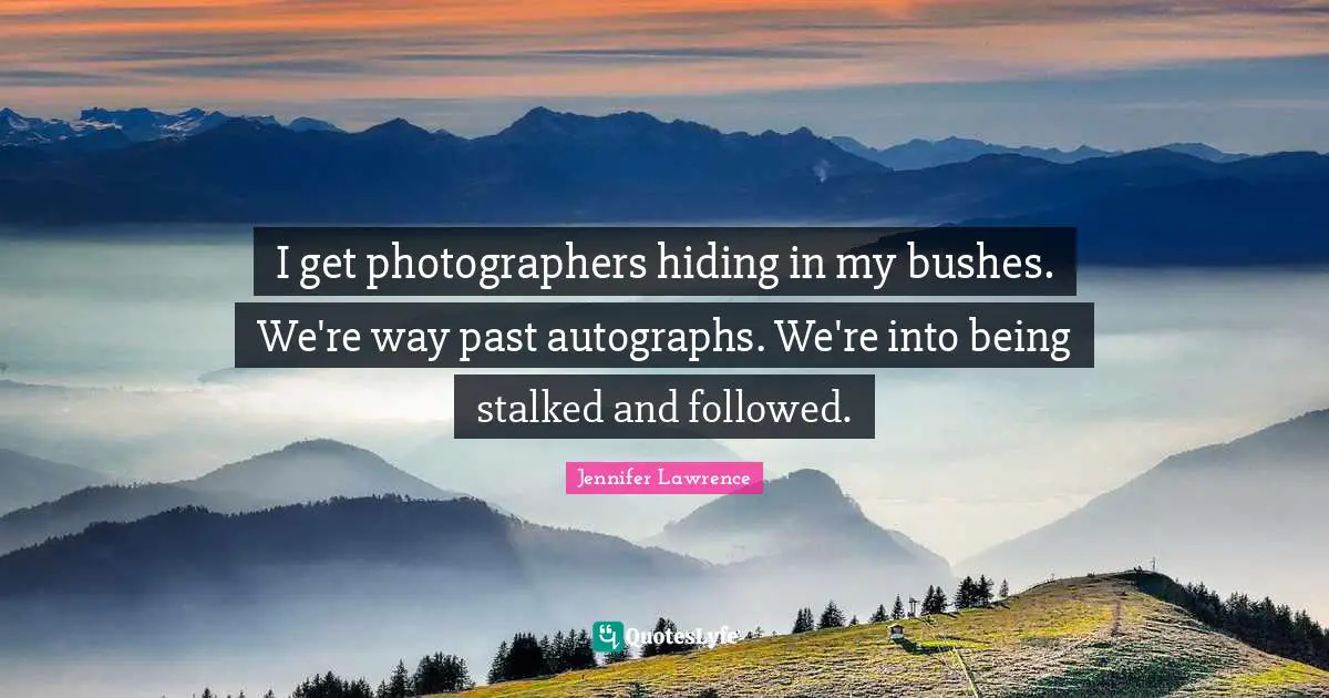 Jennifer Lawrence Quotes: "I get photographers hiding in my bushes. We're way past autographs. We're into being stalked and followed."