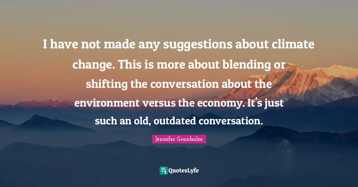 Outdated Quotes: "I have not made any suggestions about climate change. This is more about blending or shifting the conversation about the environment versus the economy. It's just such an old, outdated conversation."
