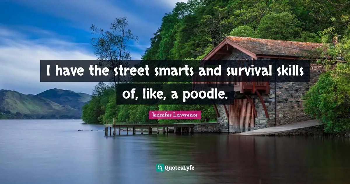 Jennifer Lawrence Quotes: "I have the street smarts and survival skills of, like, a poodle."