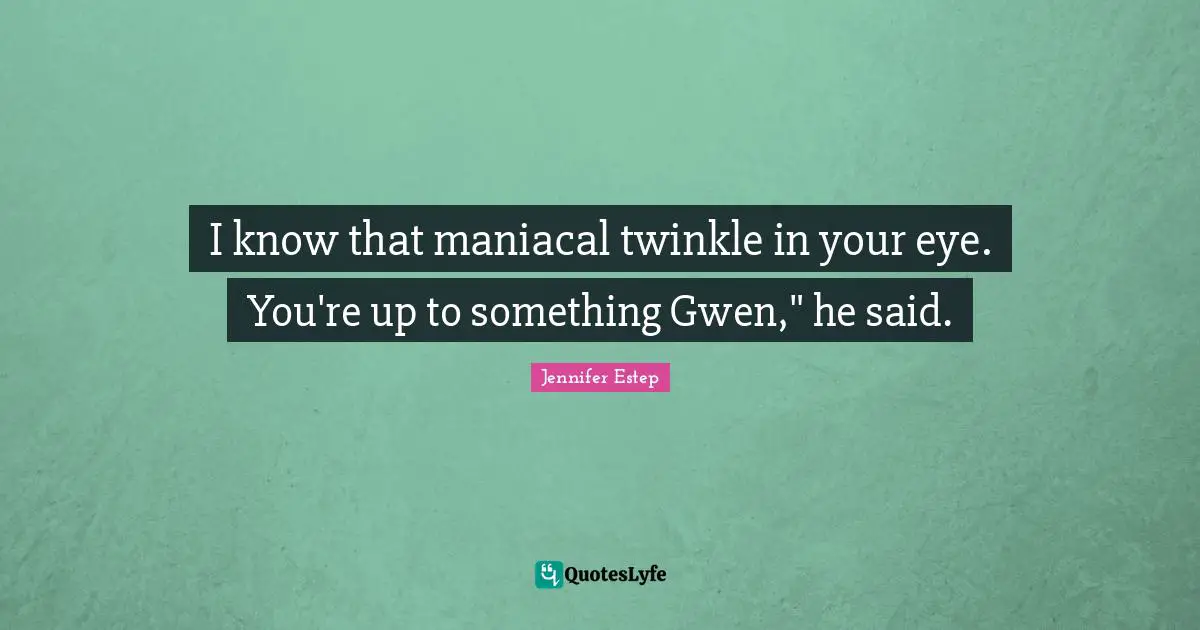 Twinkle Quotes: "I know that maniacal twinkle in your eye. You're up to something Gwen," he said."