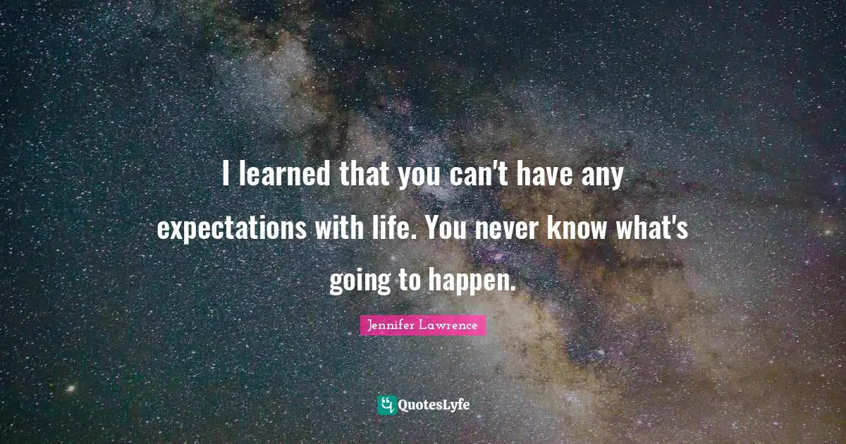Jennifer Lawrence Quotes: "I learned that you can't have any expectations with life. You never know what's going to happen."