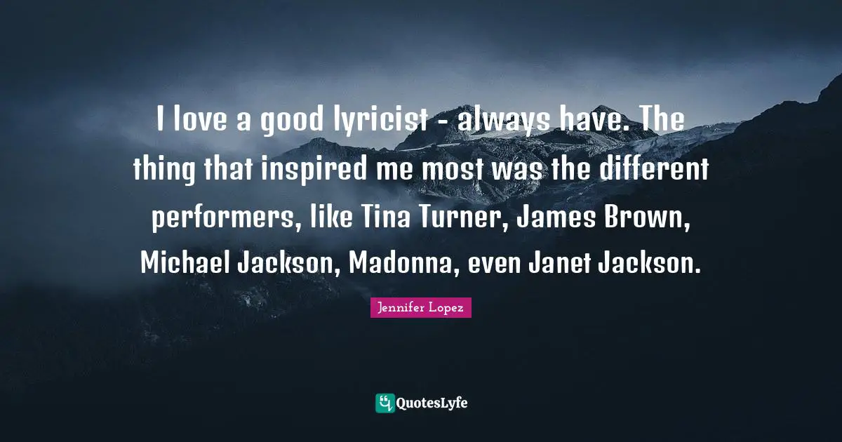 Performers Quotes: "I love a good lyricist - always have. The thing that inspired me most was the different performers, like Tina Turner, James Brown, Michael Jackson, Madonna, even Janet Jackson."
