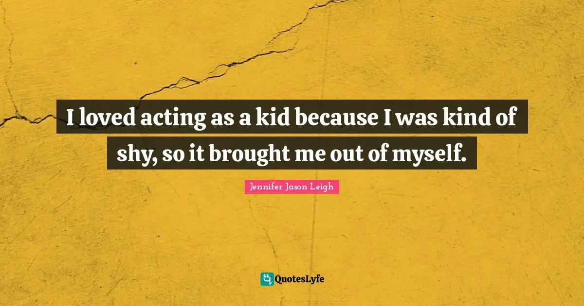 I loved acting as a kid because I was kind of shy, so it brought me out of myself.