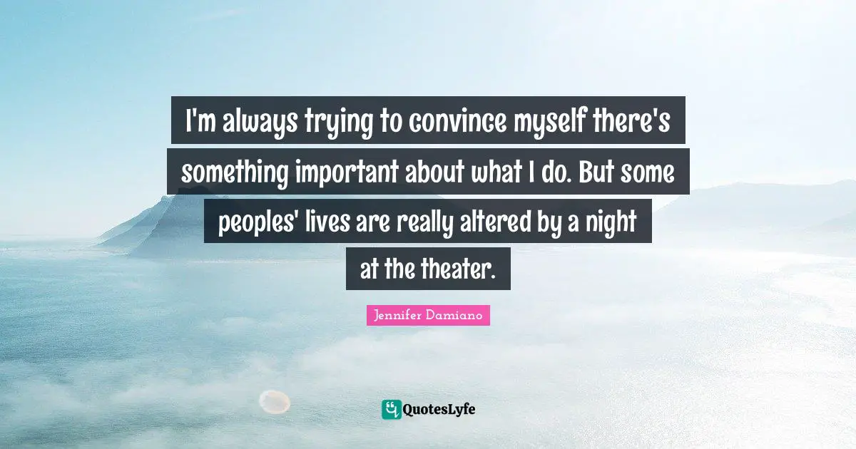 I'm always trying to convince myself there's something important about what I do. But some peoples' lives are really altered by a night at the theater.
