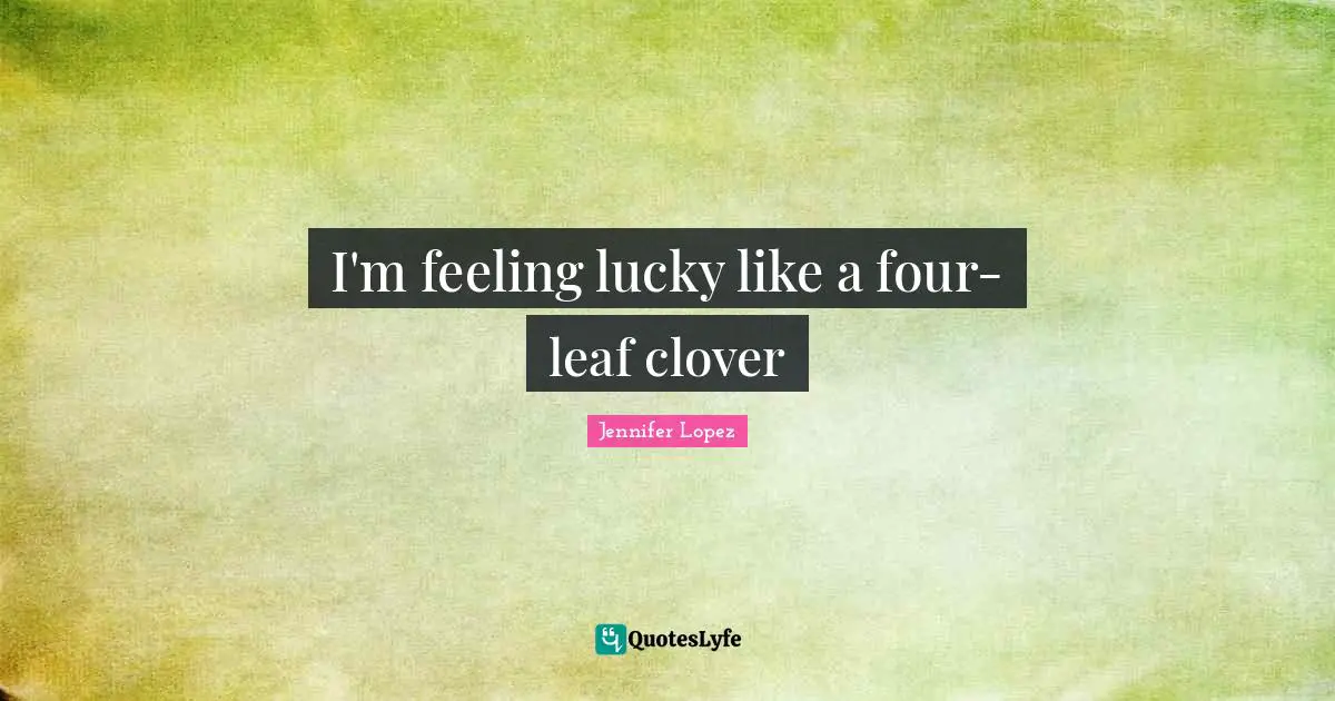 I'm feeling lucky like a four-leaf clover