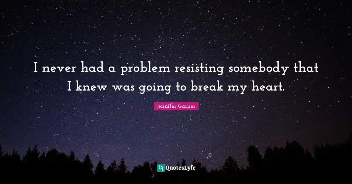I never had a problem resisting somebody that I knew was going to break my heart.