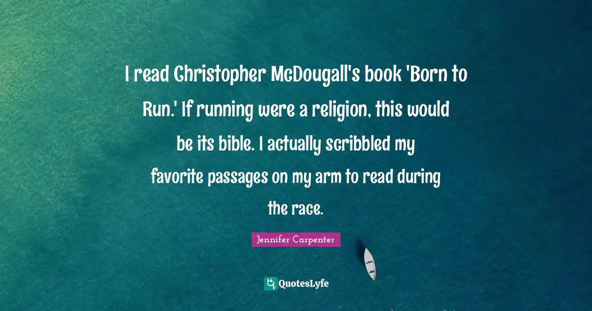 Born To Run Quotes: "I read Christopher McDougall's book 'Born to Run.' If running were a religion, this would be its bible. I actually scribbled my favorite passages on my arm to read during the race."