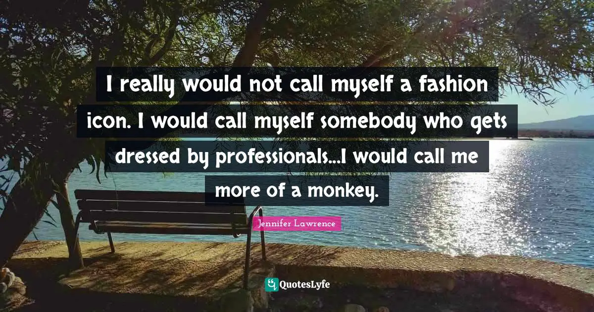 I really would not call myself a fashion icon. I would call myself somebody who gets dressed by professionals...I would call me more of a monkey.