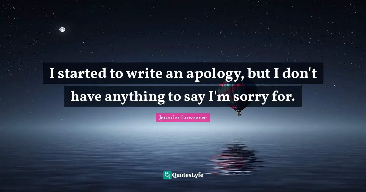 Jennifer Lawrence Quotes: "I started to write an apology, but I don't have anything to say I'm sorry for."