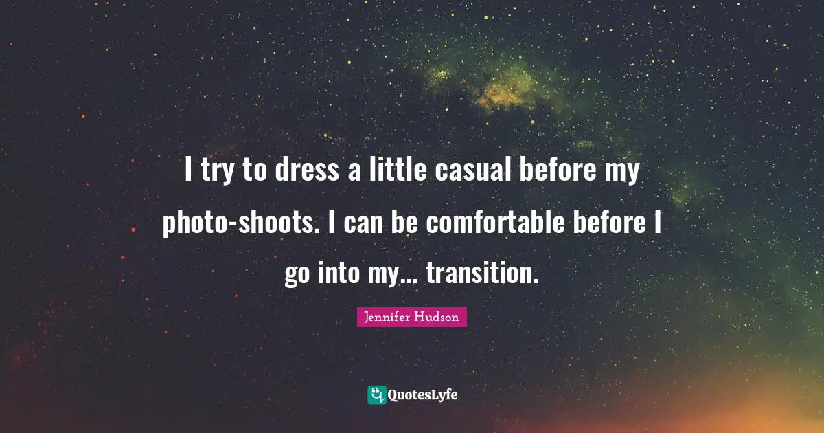 I try to dress a little casual before my photo-shoots. I can be comfortable before I go into my... transition.