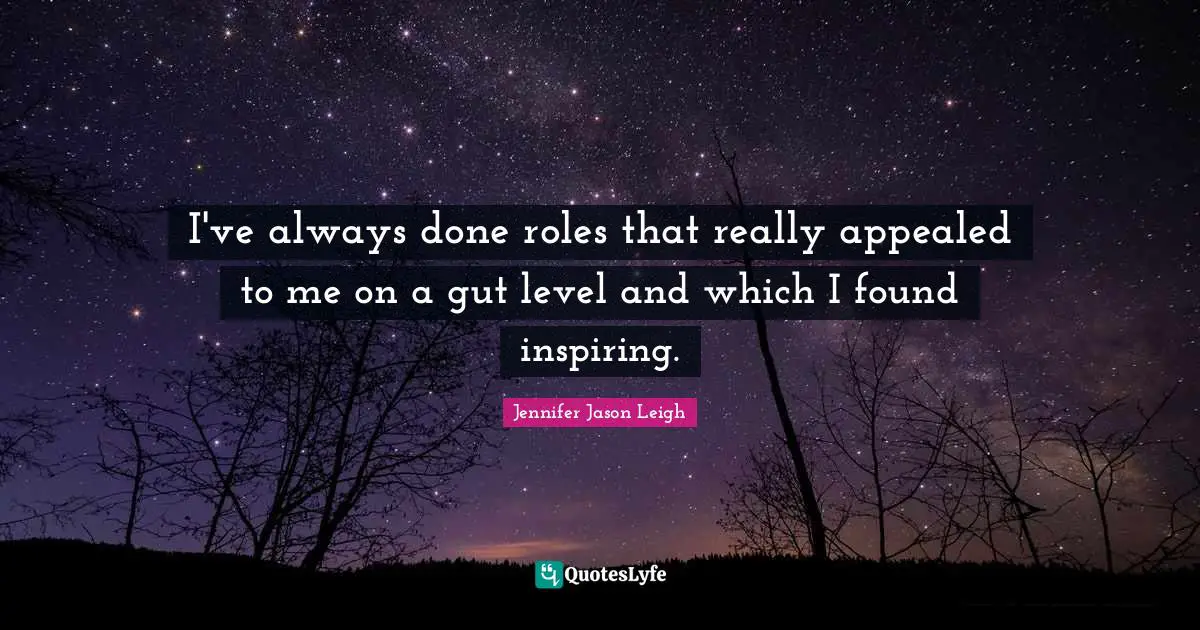 I've always done roles that really appealed to me on a gut level and which I found inspiring.