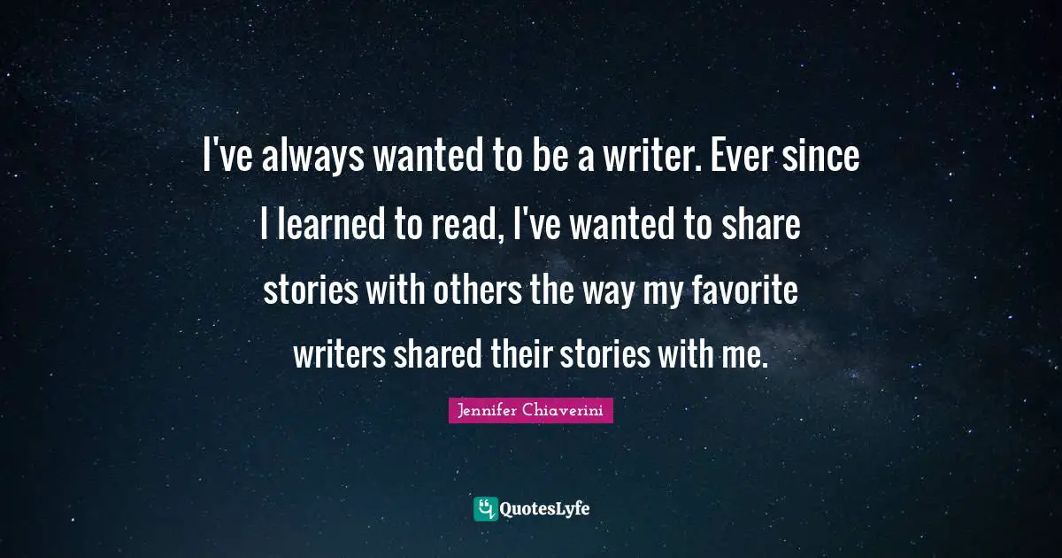 I've always wanted to be a writer. Ever since I learned to read, I've wanted to share stories with others the way my favorite writers shared their stories with me.