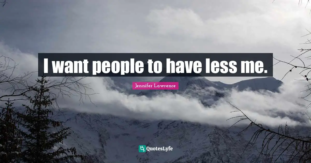 I want people to have less me.