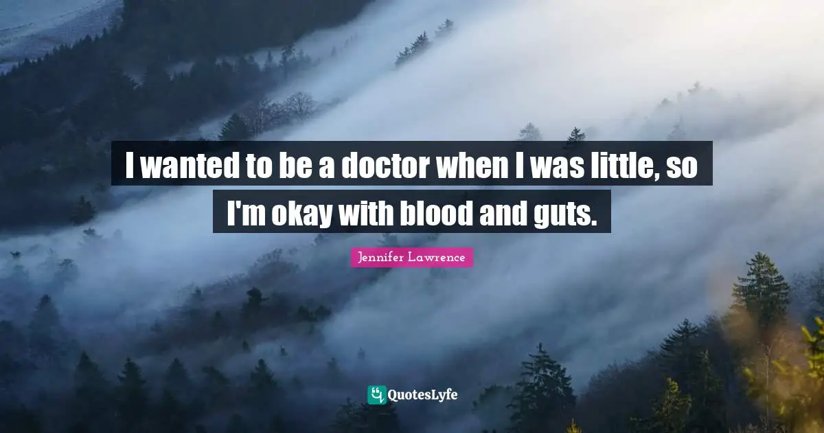 I wanted to be a doctor when I was little, so I'm okay with blood and guts.