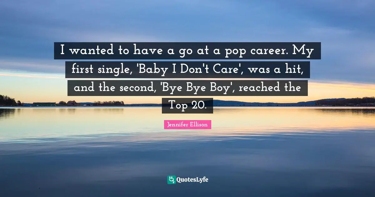 Jennifer Ellison Quotes: "I wanted to have a go at a pop career. My first single, 'Baby I Don't Care', was a hit, and the second, 'Bye Bye Boy', reached the Top 20."