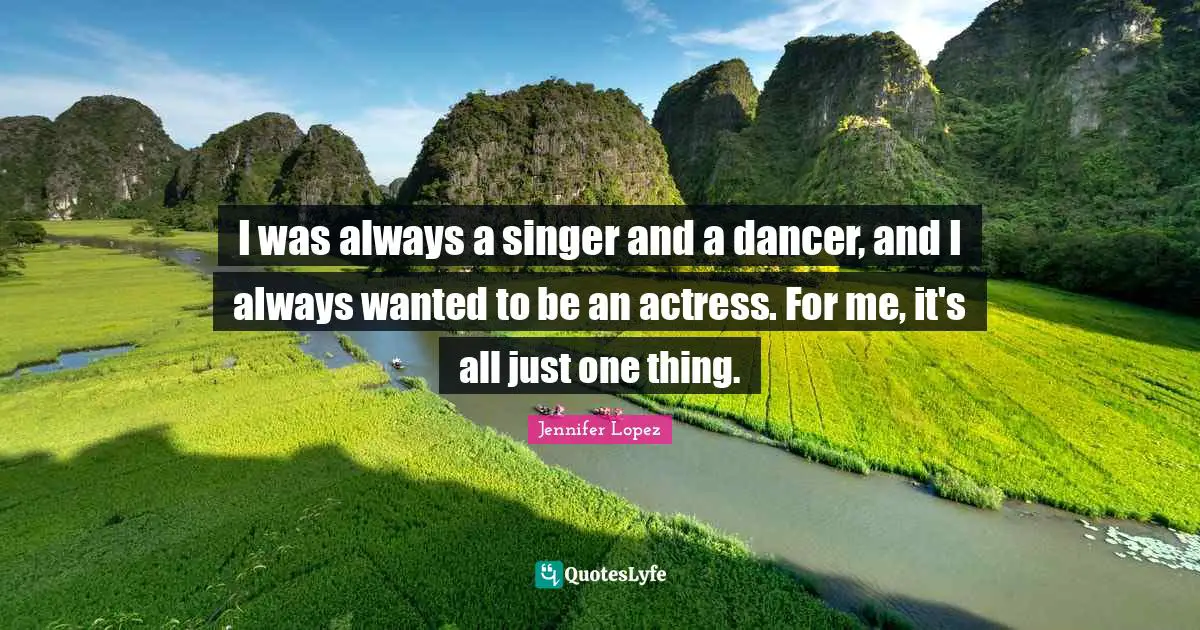 I was always a singer and a dancer, and I always wanted to be an actress. For me, it's all just one thing.