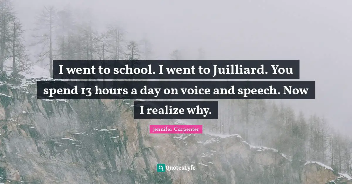 Juilliard Quotes: "I went to school. I went to Juilliard. You spend 13 hours a day on voice and speech. Now I realize why."