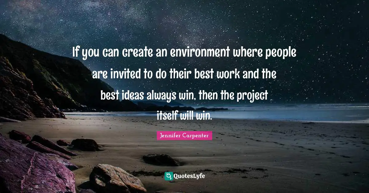 If you can create an environment where people are invited to do their best work and the best ideas always win, then the project itself will win.