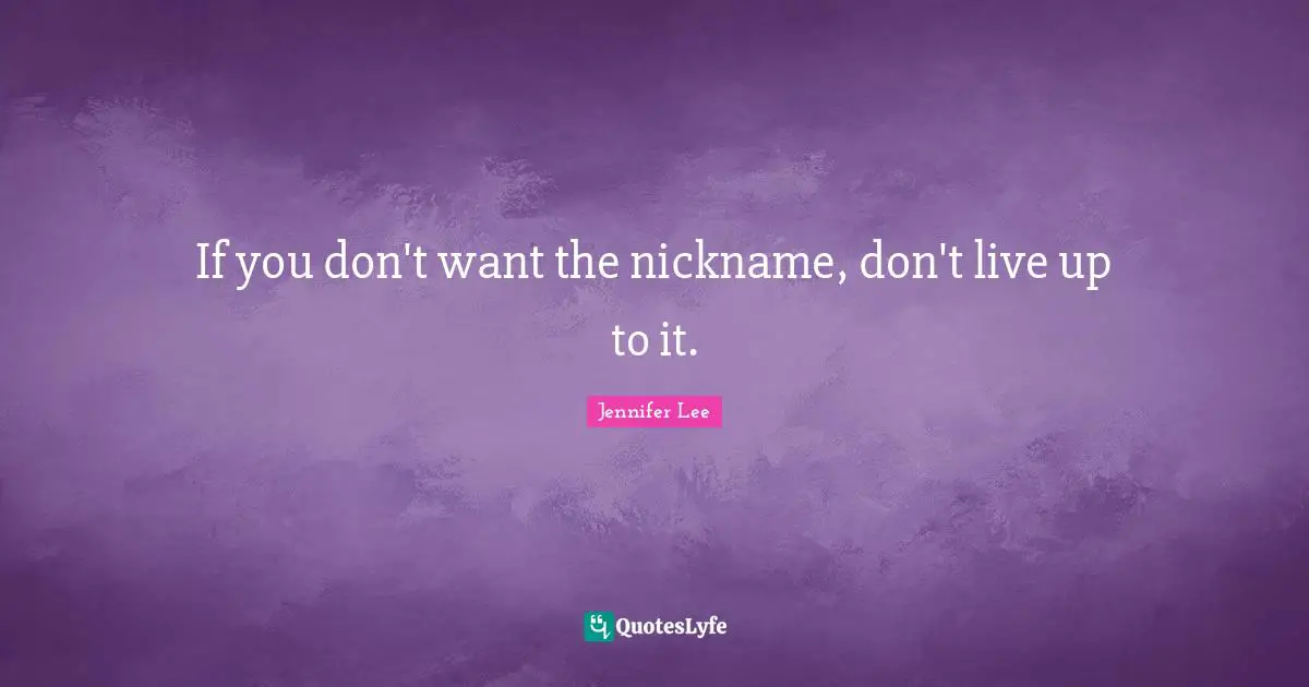 Nicknames Quotes: "If you don't want the nickname, don't live up to it."