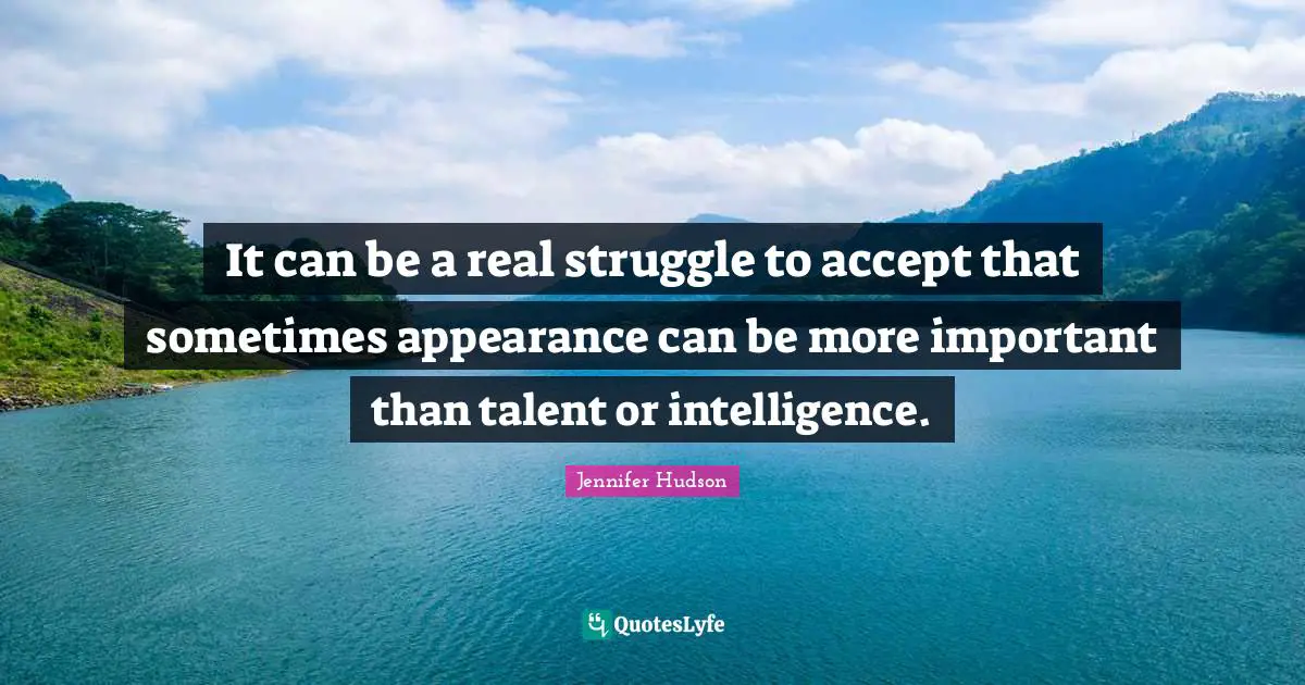 It can be a real struggle to accept that sometimes appearance can be more important than talent or intelligence.