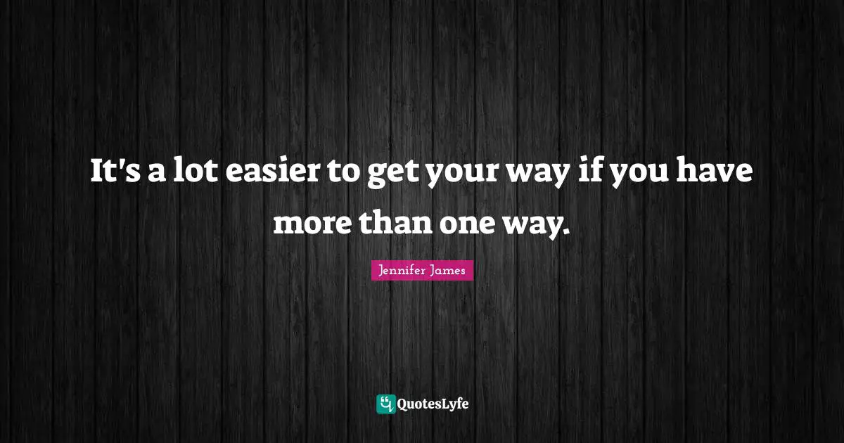 It's a lot easier to get your way if you have more than one way.