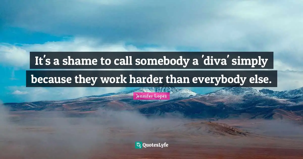 It's a shame to call somebody a 'diva' simply because they work harder than everybody else.