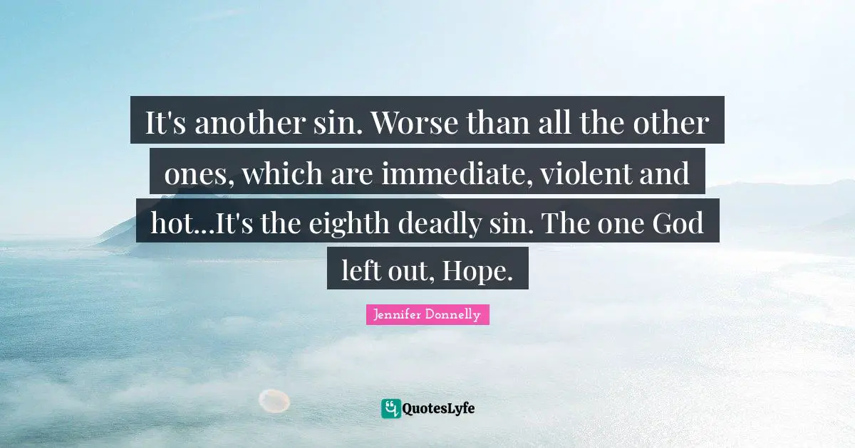It's another sin. Worse than all the other ones, which are immediate, violent and hot...It's the eighth deadly sin. The one God left out, Hope.