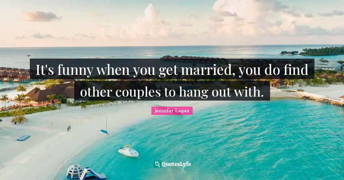 It's funny when you get married, you do find other couples to hang out with.