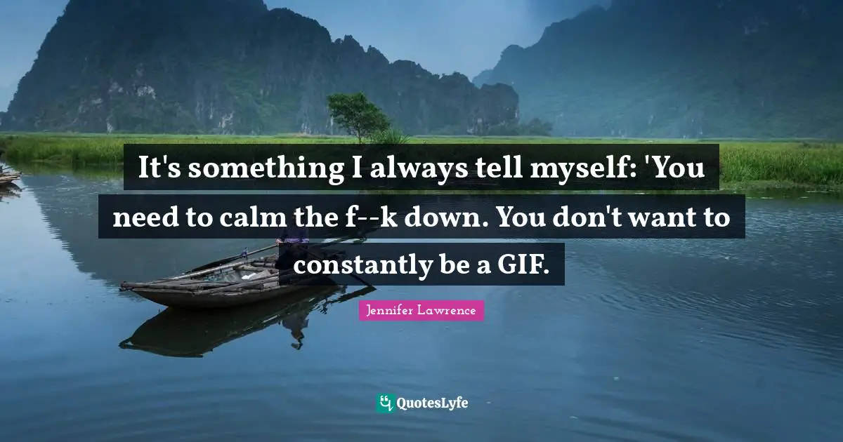 It's something I always tell myself: 'You need to calm the f--k down. You don't want to constantly be a GIF.