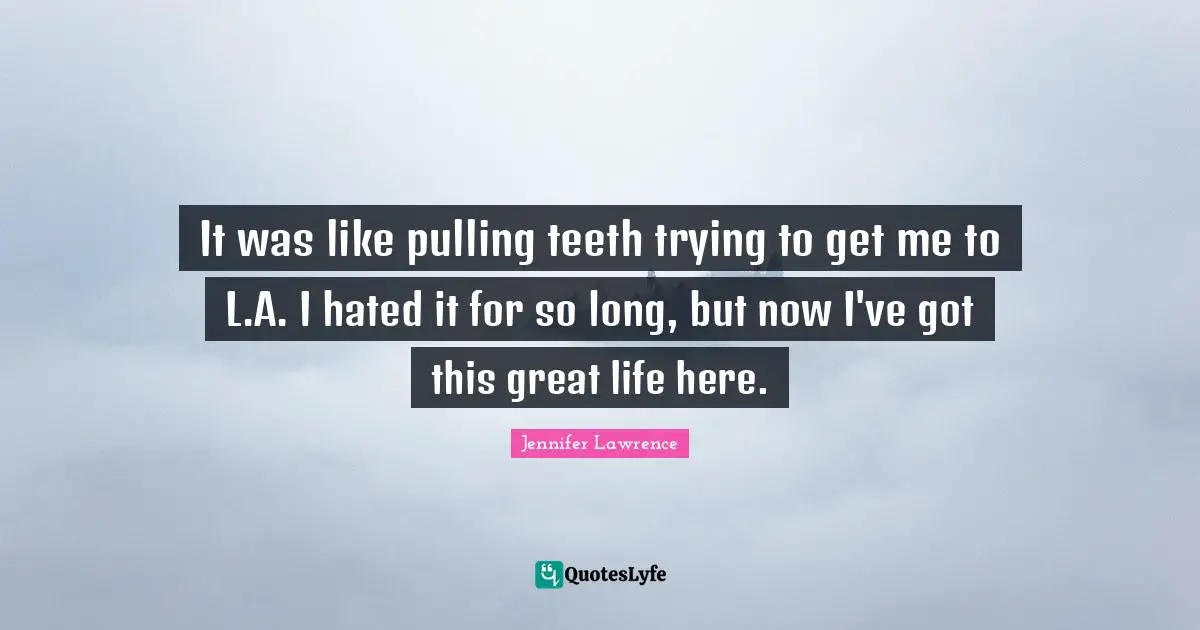 It was like pulling teeth trying to get me to L.A. I hated it for so long, but now I've got this great life here.
