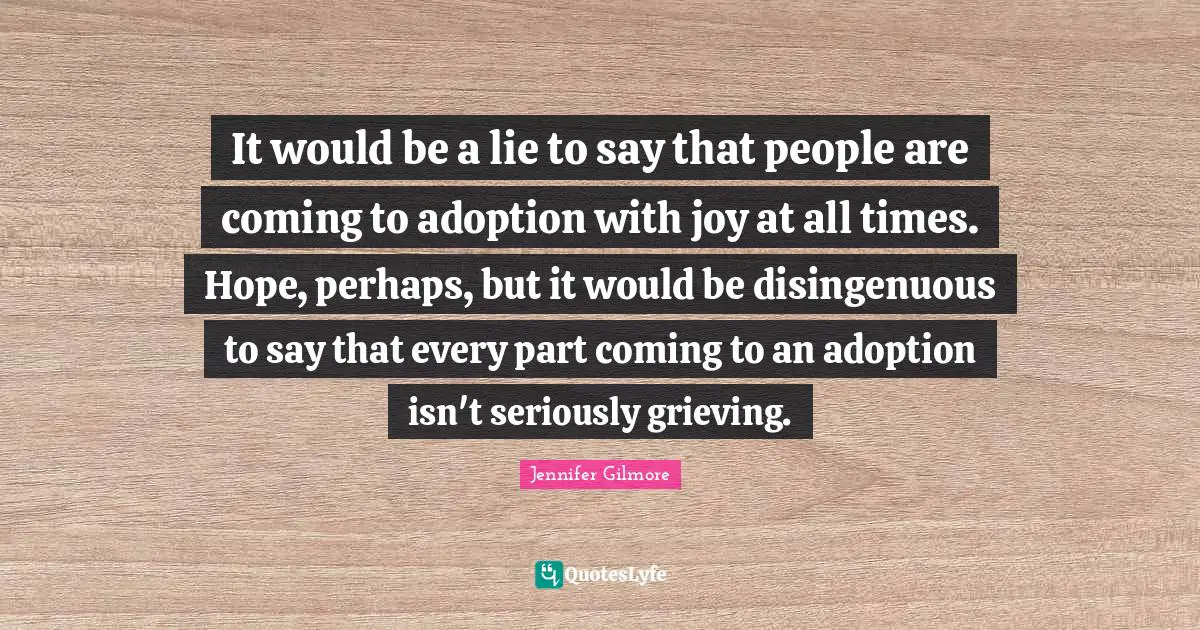 It would be a lie to say that people are coming to adoption with joy at all times. Hope, perhaps, but it would be disingenuous to say that every part coming to an adoption isn't seriously grieving.