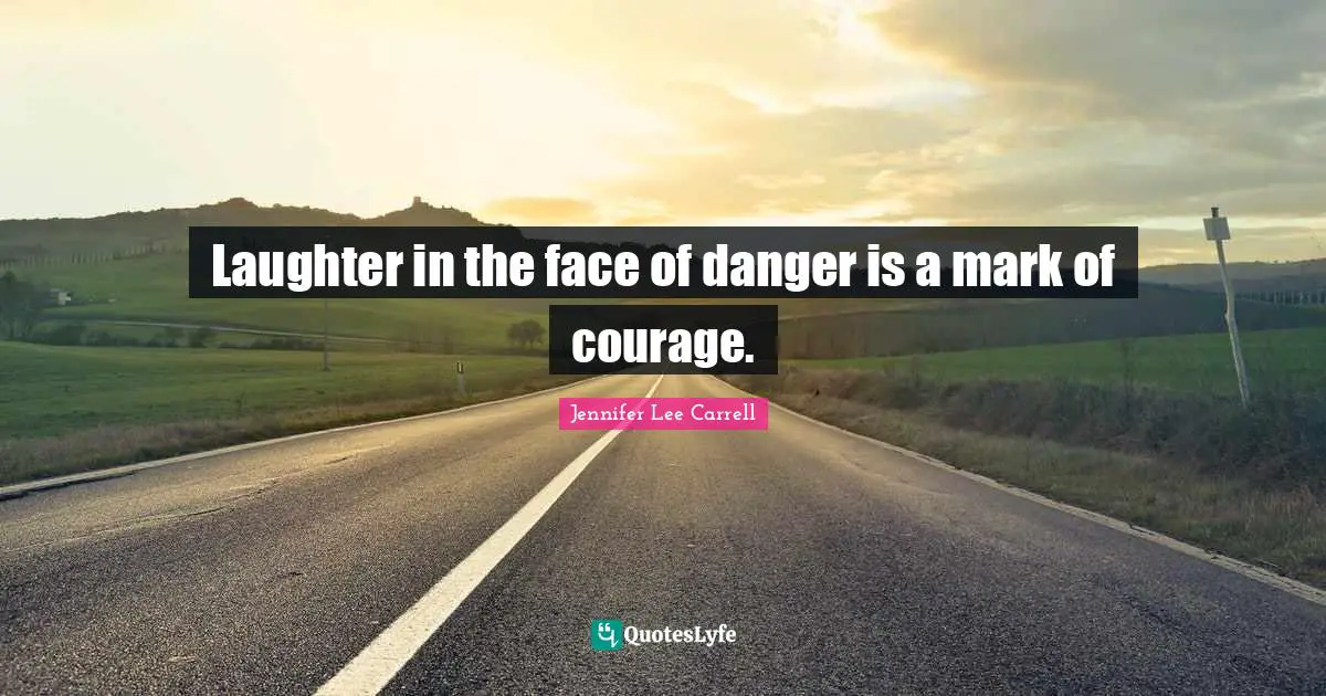 Laughter in the face of danger is a mark of courage.